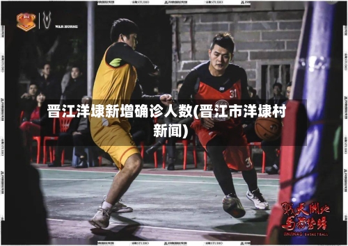 晋江洋埭新增确诊人数(晋江市洋埭村新闻)-第2张图片