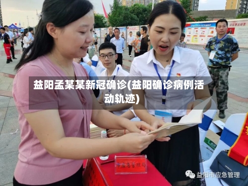 益阳孟某某新冠确诊(益阳确诊病例活动轨迹)