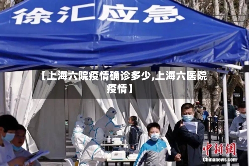 【上海六院疫情确诊多少,上海六医院疫情】-第3张图片