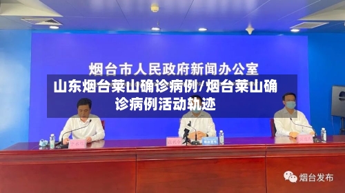 山东烟台莱山确诊病例/烟台莱山确诊病例活动轨迹