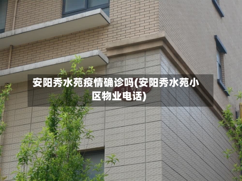 安阳秀水苑疫情确诊吗(安阳秀水苑小区物业电话)-第2张图片