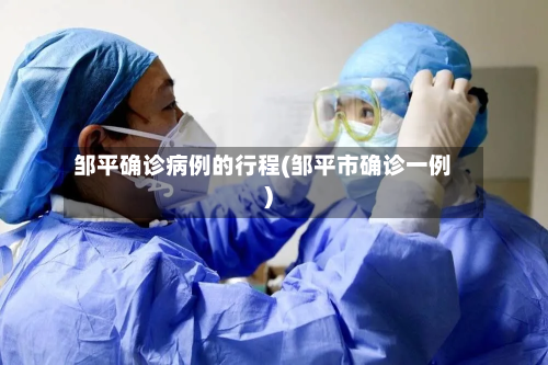 邹平确诊病例的行程(邹平市确诊一例)-第3张图片