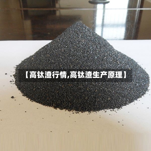 【高钛渣行情,高钛渣生产原理】-第2张图片