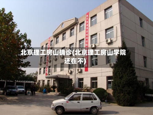 北京理工房山确诊(北京理工房山学院还在不)-第3张图片