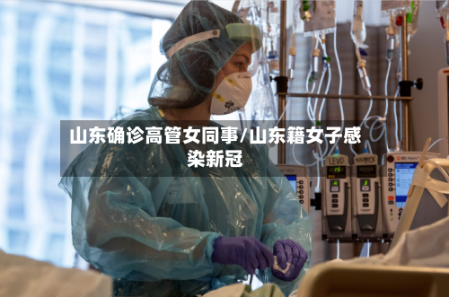 山东确诊高管女同事/山东籍女子感染新冠-第2张图片