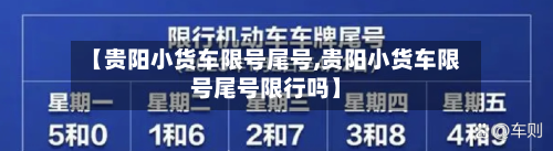 【贵阳小货车限号尾号,贵阳小货车限号尾号限行吗】-第2张图片