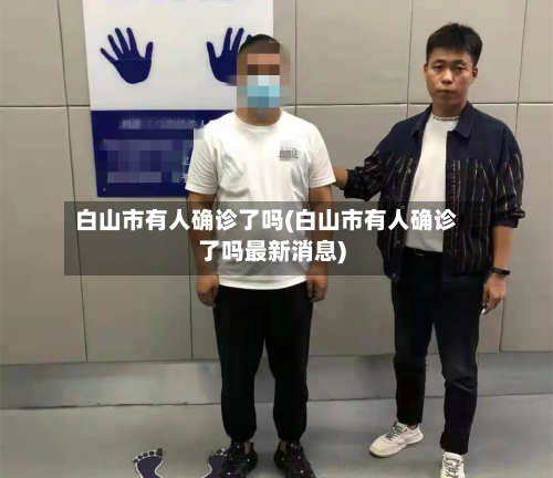 白山市有人确诊了吗(白山市有人确诊了吗最新消息)