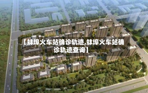 【蚌埠火车站确诊轨迹,蚌埠火车站确诊轨迹查询】
