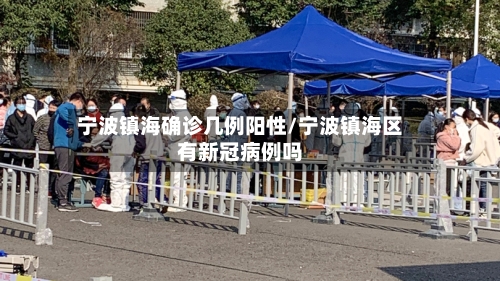 宁波镇海确诊几例阳性/宁波镇海区有新冠病例吗
