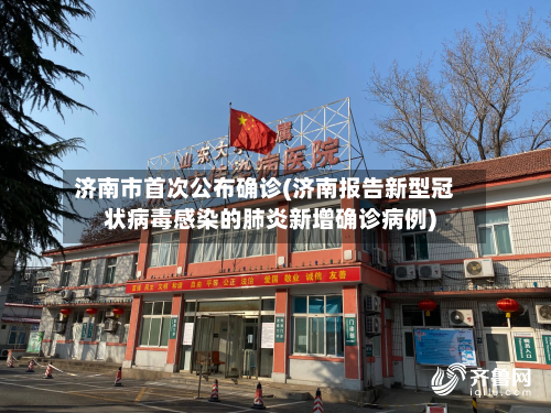 济南市首次公布确诊(济南报告新型冠状病毒感染的肺炎新增确诊病例)-第3张图片