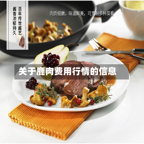 关于鹿肉费用行情的信息-第2张图片
