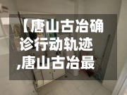 【唐山古冶确诊行动轨迹,唐山古冶最新疫情】
