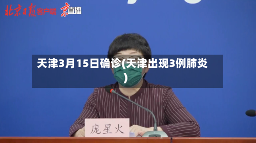 天津3月15日确诊(天津出现3例肺炎)-第2张图片
