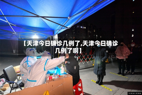 【天津今日确诊几例了,天津今日确诊几例了啊】