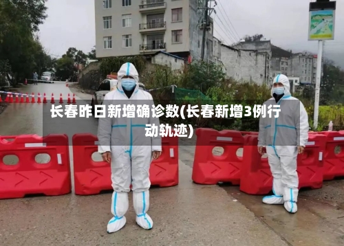 长春昨日新增确诊数(长春新增3例行动轨迹)