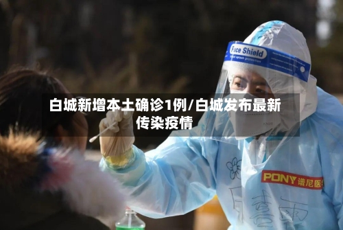 白城新增本土确诊1例/白城发布最新传染疫情-第2张图片
