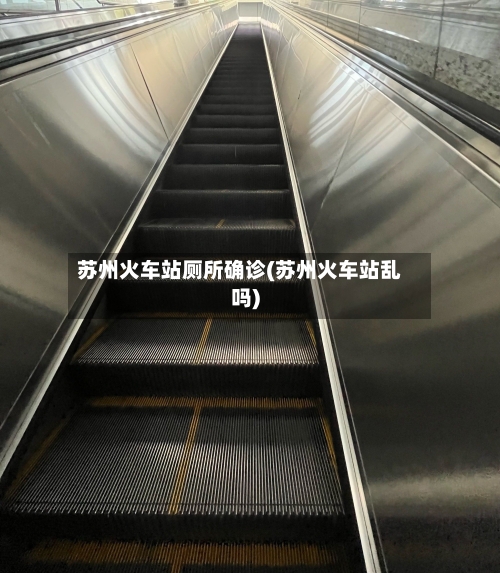 苏州火车站厕所确诊(苏州火车站乱吗)