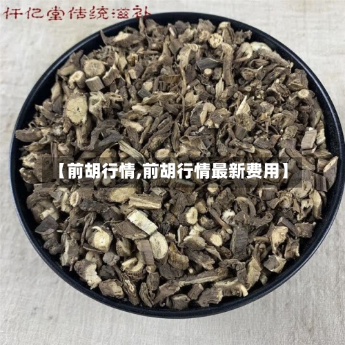 【前胡行情,前胡行情最新费用】-第2张图片