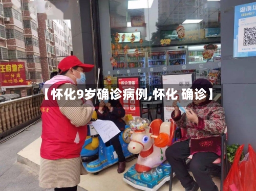 【怀化9岁确诊病例,怀化 确诊】-第2张图片