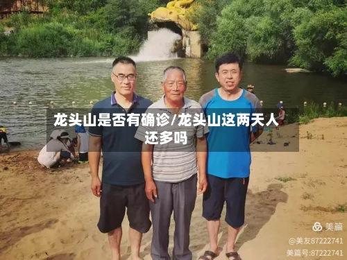 龙头山是否有确诊/龙头山这两天人还多吗-第2张图片