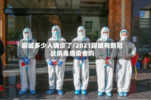 聊城多少人确诊了/2021聊城有新冠状病毒感染者吗