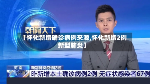 【怀化新增确诊病例来源,怀化新增2例新型肺炎】