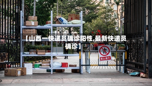 【山西一快递员确诊阳性,最新快递员确诊】-第2张图片