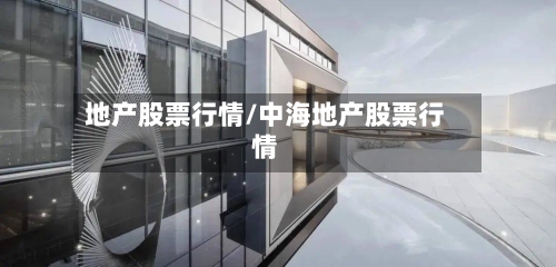 地产股票行情/中海地产股票行情