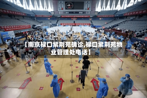 【南京禄口紫荆苑确诊,禄口紫荆苑物业管理处电话】-第2张图片