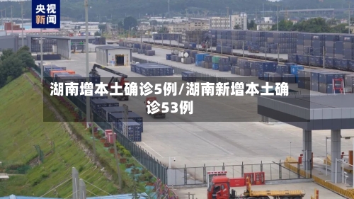 湖南增本土确诊5例/湖南新增本土确诊53例