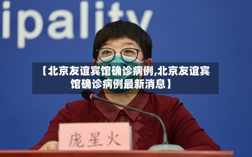 【北京友谊宾馆确诊病例,北京友谊宾馆确诊病例最新消息】