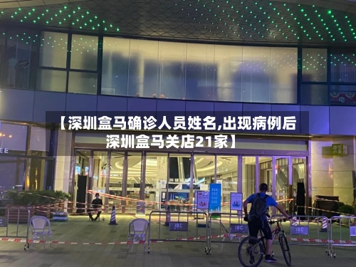 【深圳盒马确诊人员姓名,出现病例后深圳盒马关店21家】-第2张图片