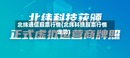 北纬通信股票行情(北纬科技股票行情走势)-第3张图片