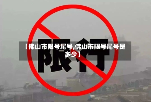 【佛山市限号尾号,佛山市限号尾号是多少】-第3张图片