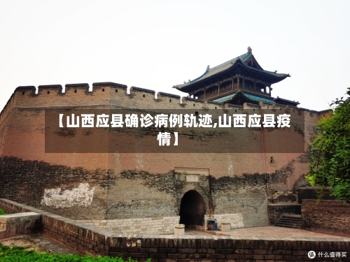 【山西应县确诊病例轨迹,山西应县疫情】