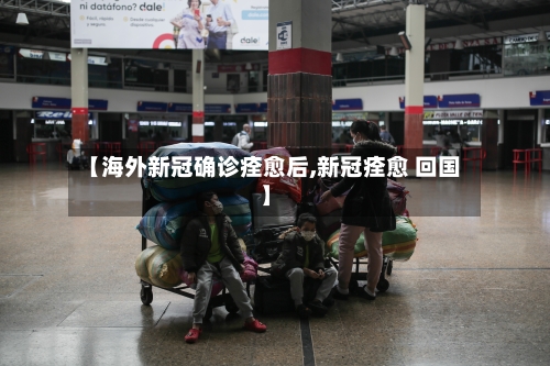 【海外新冠确诊痊愈后,新冠痊愈 回国】-第2张图片
