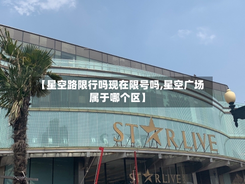 【星空路限行吗现在限号吗,星空广场属于哪个区】