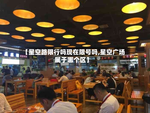 【星空路限行吗现在限号吗,星空广场属于哪个区】-第2张图片