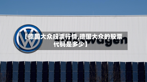 【德国大众股票行情,德国大众的股票代码是多少】