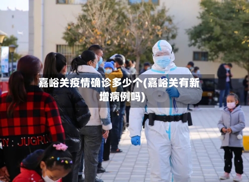 嘉峪关疫情确诊多少个(嘉峪关有新增病例吗)-第3张图片