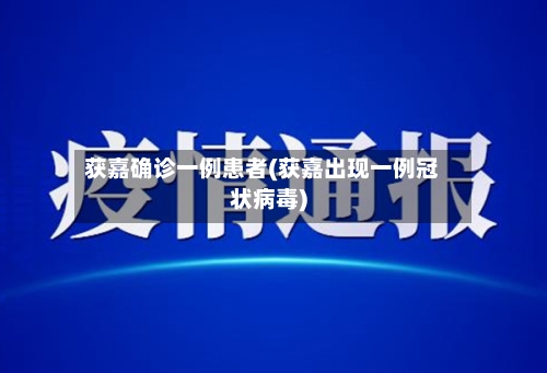 获嘉确诊一例患者(获嘉出现一例冠状病毒)-第2张图片