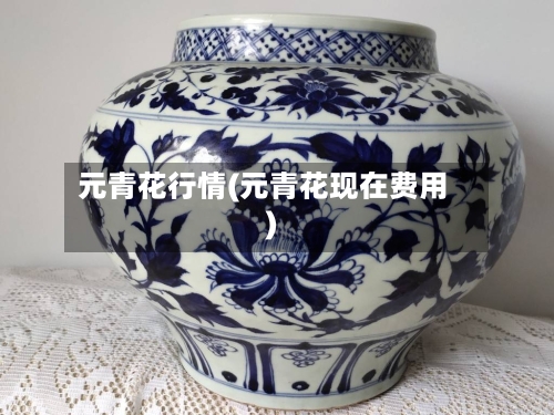 元青花行情(元青花现在费用)-第2张图片