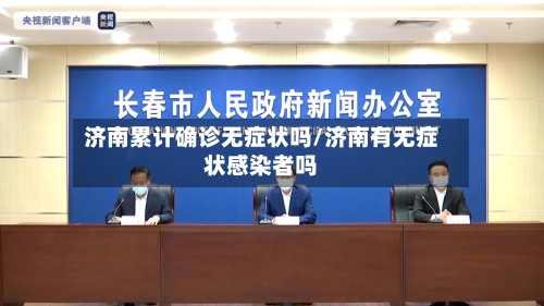 济南累计确诊无症状吗/济南有无症状感染者吗-第2张图片