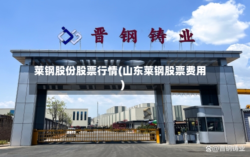 莱钢股份股票行情(山东莱钢股票费用)-第3张图片