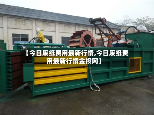 【今日废纸费用最新行情,今日废纸费用最新行情金投网】
