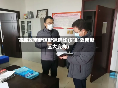 邯郸冀南新区新冠确诊(邯郸冀南新区大变样)