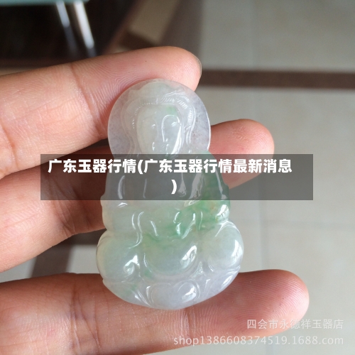 广东玉器行情(广东玉器行情最新消息)-第2张图片