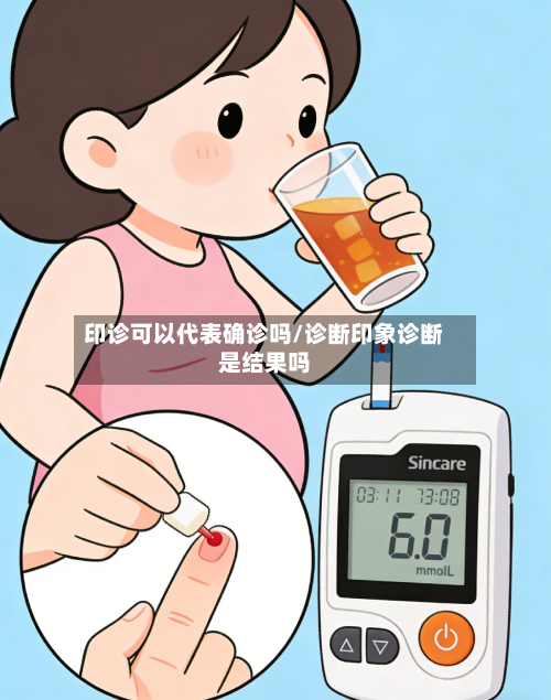 印诊可以代表确诊吗/诊断印象诊断是结果吗-第2张图片