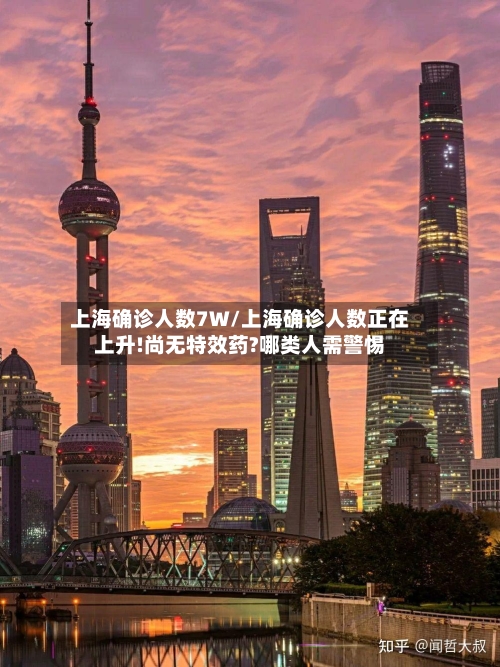 上海确诊人数7W/上海确诊人数正在上升!尚无特效药?哪类人需警惕
