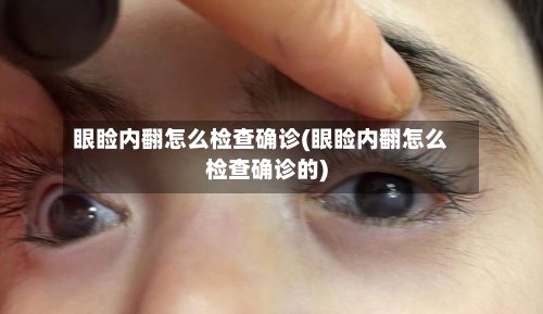 眼睑内翻怎么检查确诊(眼睑内翻怎么检查确诊的)